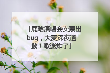 鹿晗演唱会卖票出bug，大麦深夜道歉！歌迷炸了