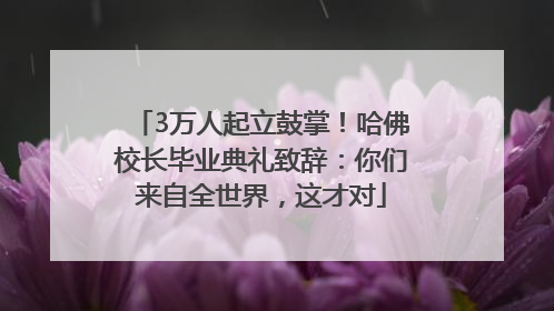 3万人起立鼓掌！哈佛校长毕业典礼致辞：你们来自全世界，这才对