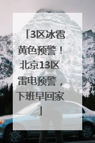 3区冰雹黄色预警！北京13区雷电预警，下班早回家