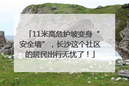 11米高危护坡变身“安全墙”，长沙这个社区的居民出行无忧了！