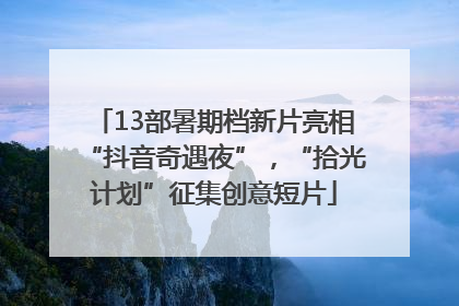 13部暑期档新片亮相“抖音奇遇夜”，“拾光计划”征集创意短片