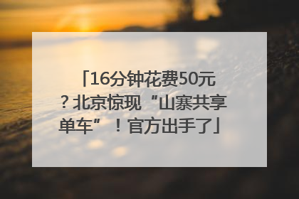 16分钟花费50元？北京惊现“山寨共享单车”！官方出手了