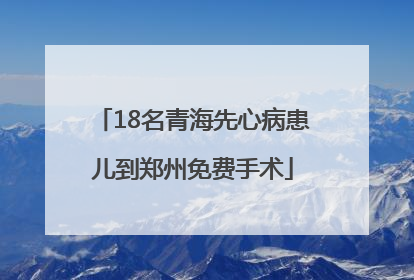 18名青海先心病患儿到郑州免费手术