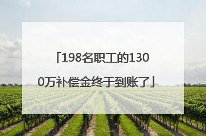 198名职工的1300万补偿金终于到账了