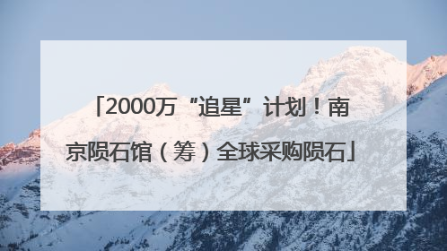 2000万“追星”计划！南京陨石馆（筹）全球采购陨石