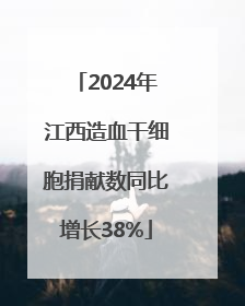 2024年江西造血干细胞捐献数同比增长38%