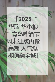 2025“华瑞·华小粮”青岛啤酒节周末狂欢再掀高潮 人气爆棚嗨翻全城