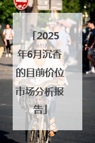 2025年6月沉香的目前价位市场分析报告
