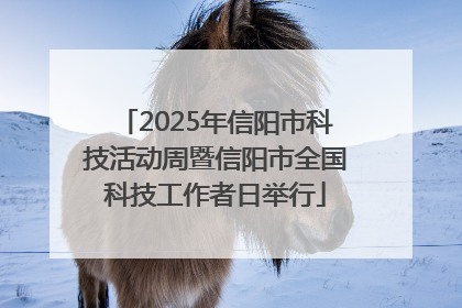 2025年信阳市科技活动周暨信阳市全国科技工作者日举行