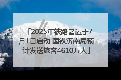 2025年铁路暑运于7月1日启动 国铁济南局预计发送旅客4610万人