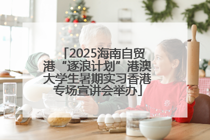 2025海南自贸港“逐浪计划”港澳大学生暑期实习香港专场宣讲会举办