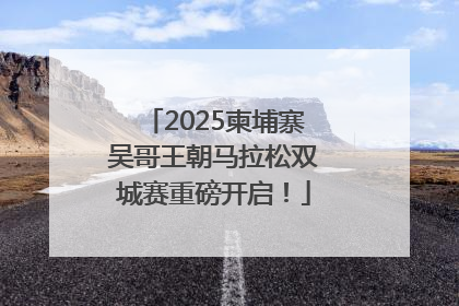 2025柬埔寨吴哥王朝马拉松双城赛重磅开启！