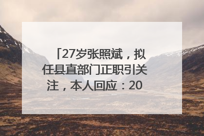 27岁张照斌，拟任县直部门正职引关注，本人回应：2019年选调生，此前负责公文相关工作