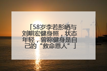 58岁李若彤晒与刘畊宏健身照，状态年轻，曾称健身是自己的“救命恩人”