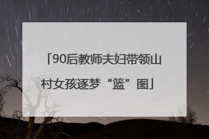 90后教师夫妇带领山村女孩逐梦“篮”图