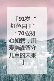 91岁“红色园丁”：70载初心如磐，用爱浇灌留守儿童的未来
