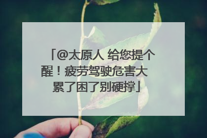 @太原人 给您提个醒！疲劳驾驶危害大 累了困了别硬撑