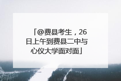 @费县考生，26日上午到费县二中与心仪大学面对面