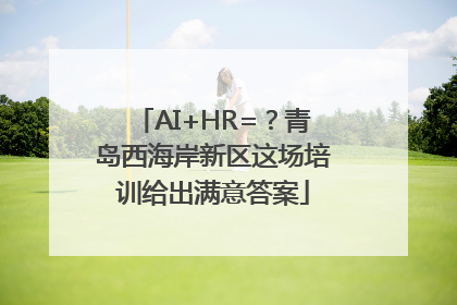 AI+HR=？青岛西海岸新区这场培训给出满意答案