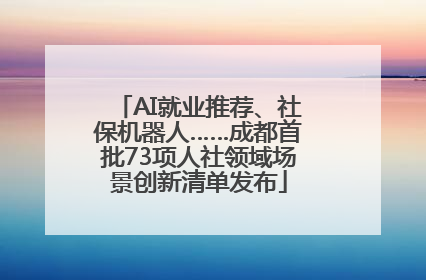 AI就业推荐、社保机器人……成都首批73项人社领域场景创新清单发布