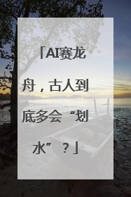 AI赛龙舟，古人到底多会“划水”？