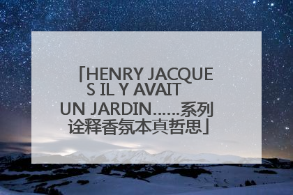 HENRY JACQUES IL Y AVAIT UN JARDIN……系列 诠释香氛本真哲思