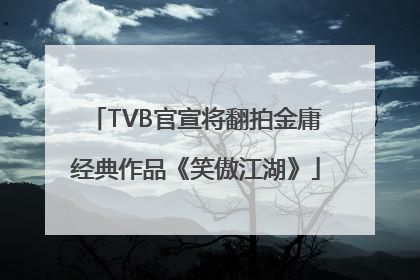 TVB官宣将翻拍金庸经典作品《笑傲江湖》