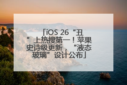 iOS 26“丑”上热搜第一！苹果史诗级更新，“液态玻璃”设计公布